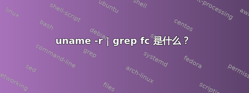 uname -r | grep fc 是什么？