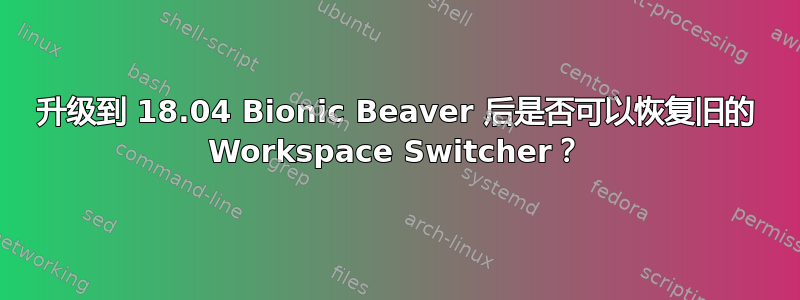 升级到 18.04 Bionic Beaver 后是否可以恢复旧的 Workspace Switcher？