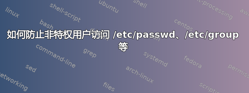 如何防止非特权用户访问 /etc/passwd、/etc/group 等