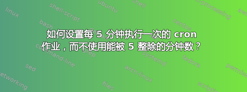 如何设置每 5 分钟执行一次的 cron 作业，而不使用能被 5 整除的分钟数？