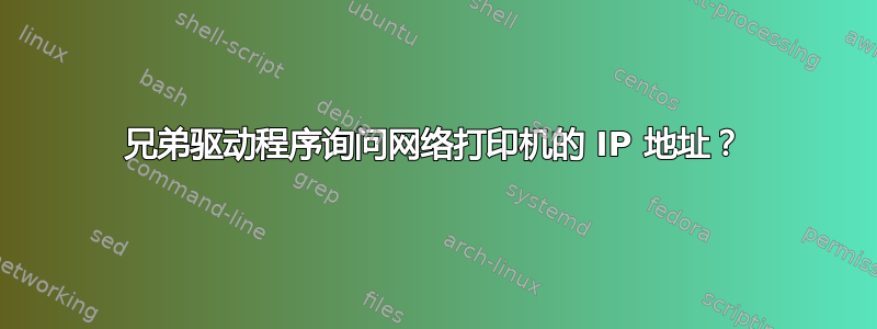 兄弟驱动程序询问网络打印机的 IP 地址？