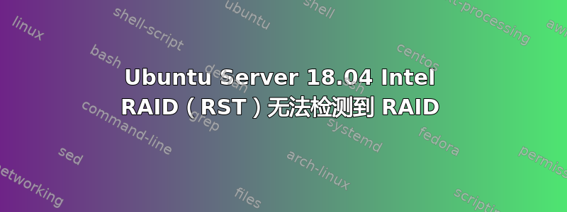 Ubuntu Server 18.04 Intel RAID（RST）无法检测到 RAID