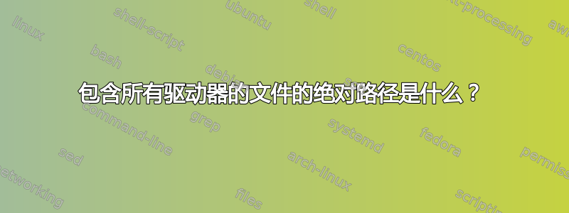 包含所有驱动器的文件的绝对路径是什么？