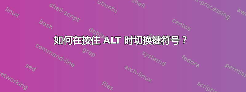 如何在按住 ALT 时切换键符号？