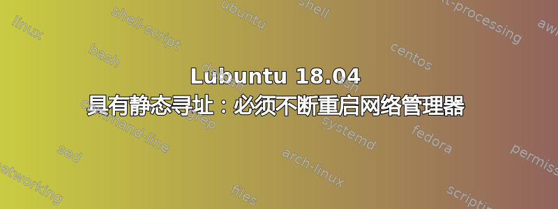 Lubuntu 18.04 具有静态寻址：必须不断重启网络管理器