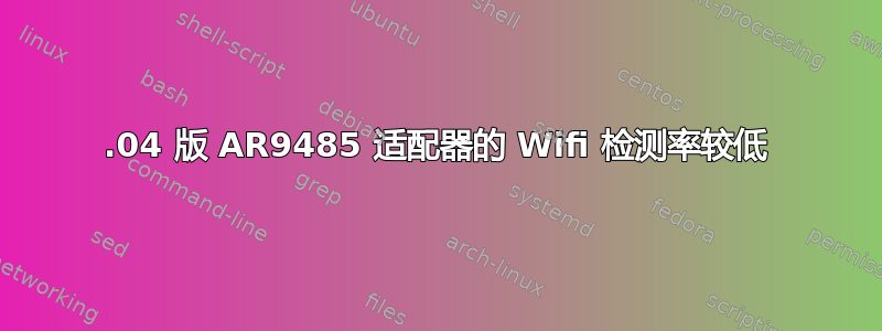 18.04 版 AR9485 适配器的 Wifi 检测率较低