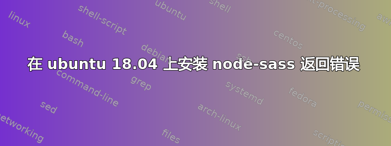 在 ubuntu 18.04 上安装 node-sass 返回错误