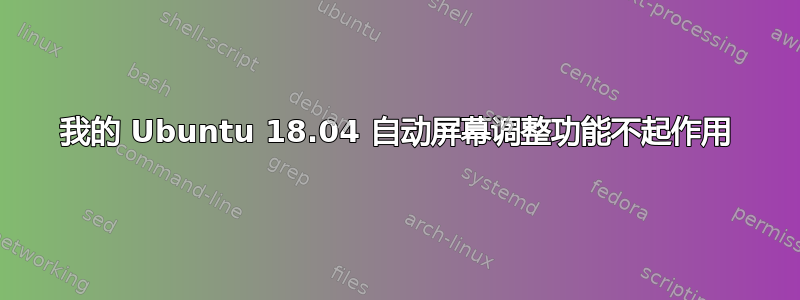 我的 Ubuntu 18.04 自动屏幕调整功能不起作用