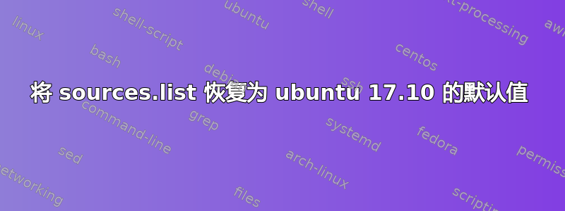 将 sources.list 恢复为 ubuntu 17.10 的默认值