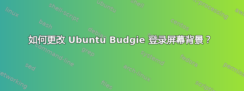 如何更改 Ubuntu Budgie 登录屏幕背景？