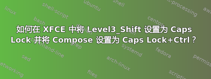 如何在 XFCE 中将 Level3_Shift 设置为 Caps Lock 并将 Compose 设置为 Caps Lock+Ctrl？