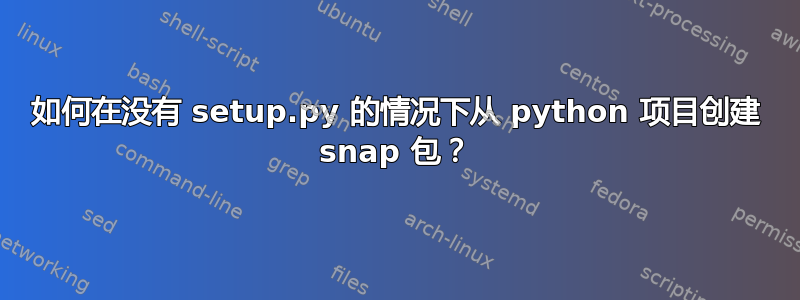 如何在没有 setup.py 的情况下从 python 项目创建 snap 包？