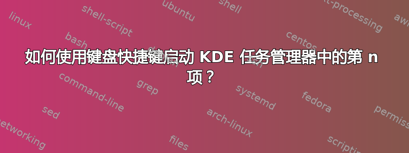 如何使用键盘快捷键启动 KDE 任务管理器中的第 n 项？