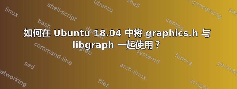 如何在 Ubuntu 18.04 中将 graphics.h 与 libgraph 一起使用？