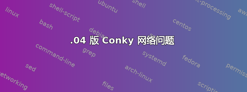 18.04 版 Conky 网络问题