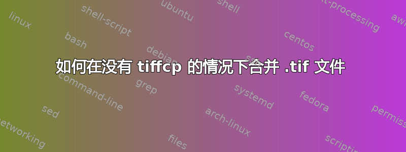 如何在没有 tiffcp 的情况下合并 .tif 文件