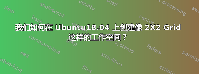 我们如何在 Ubuntu18.04 上创建像 2X2 Grid 这样的工作空间？