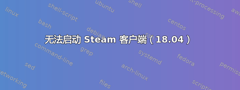 无法启动 Steam 客户端（18.04）