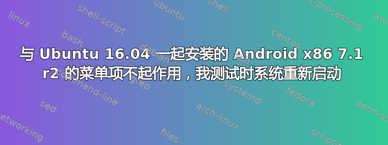 与 Ubuntu 16.04 一起安装的 Android x86 7.1 r2 的菜单项不起作用，我测试时系统重新启动