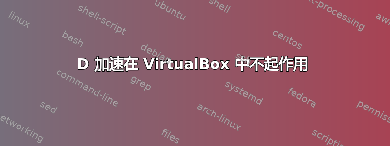 3D 加速在 VirtualBox 中不起作用