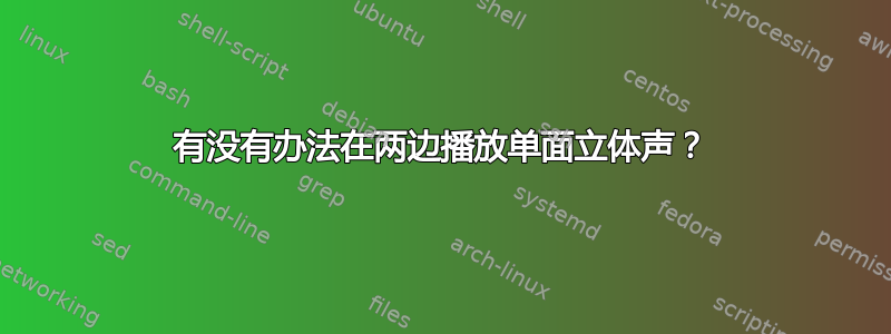 有没有办法在两边播放单面立体声？