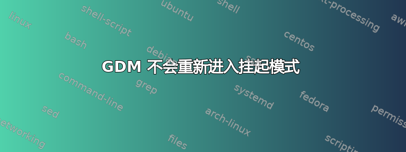 GDM 不会重新进入挂起模式