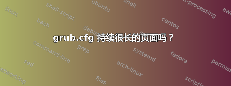 grub.cfg 持续很长的页面吗？