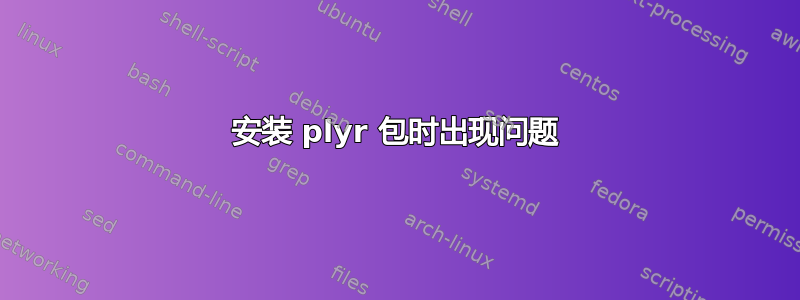 安装 plyr 包时出现问题