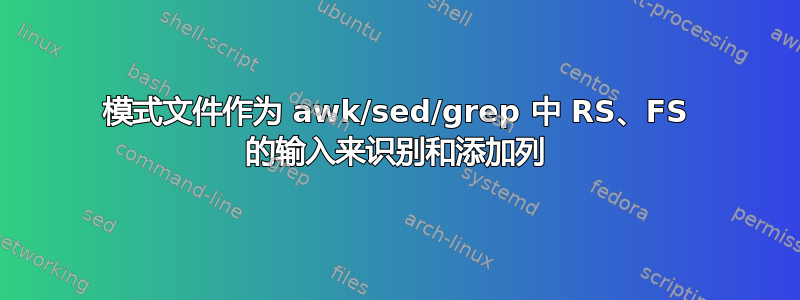 模式文件作为 awk/sed/grep 中 RS、FS 的输入来识别和添加列