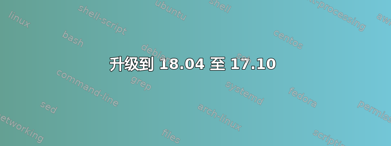 升级到 18.04 至 17.10