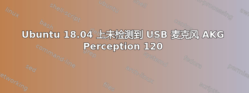 Ubuntu 18.04 上未检测到 USB 麦克风 AKG Perception 120