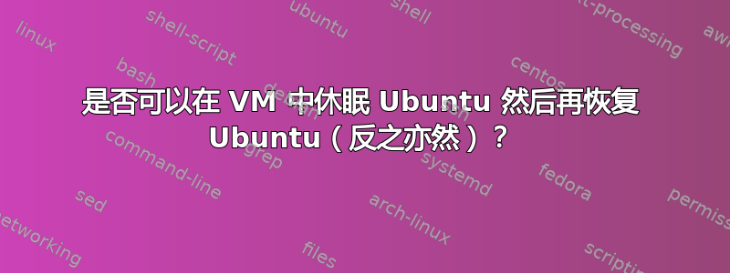 是否可以在 VM 中休眠 Ubuntu 然后再恢复 Ubuntu（反之亦然）？