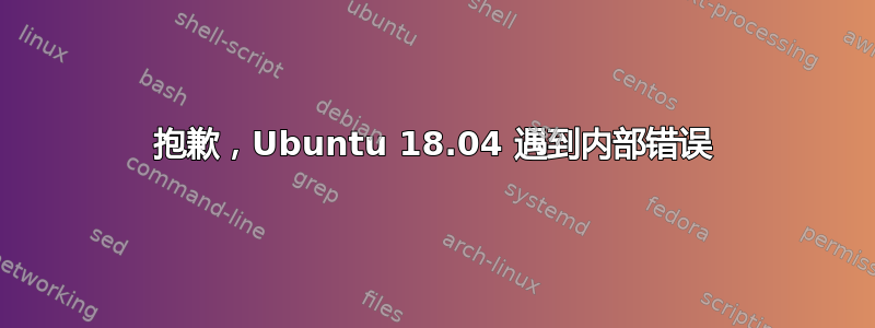 抱歉，Ubuntu 18.04 遇到内部错误