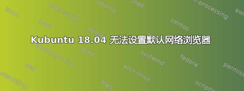 Kubuntu 18.04 无法设置默认网络浏览器