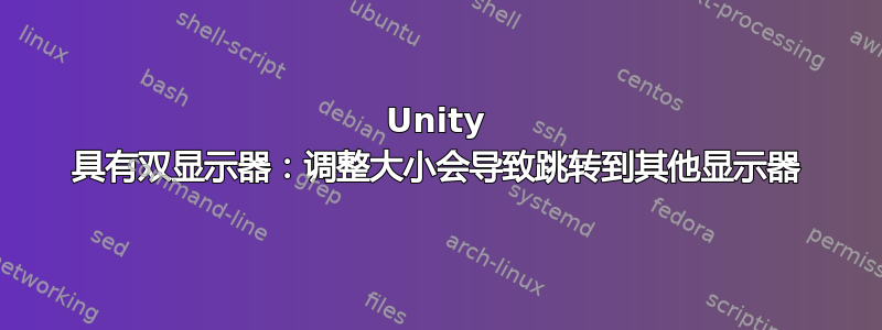 Unity 具有双显示器：调整大小会导致跳转到其他显示器