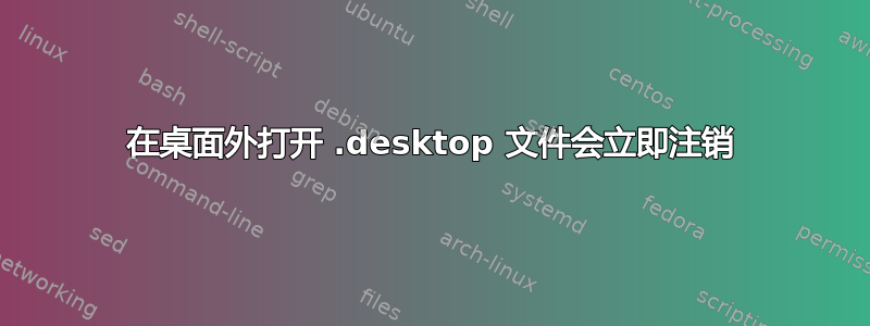 在桌面外打开 .desktop 文件会立即注销