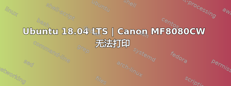 Ubuntu 18.04 LTS | Canon MF8080CW 无法打印 