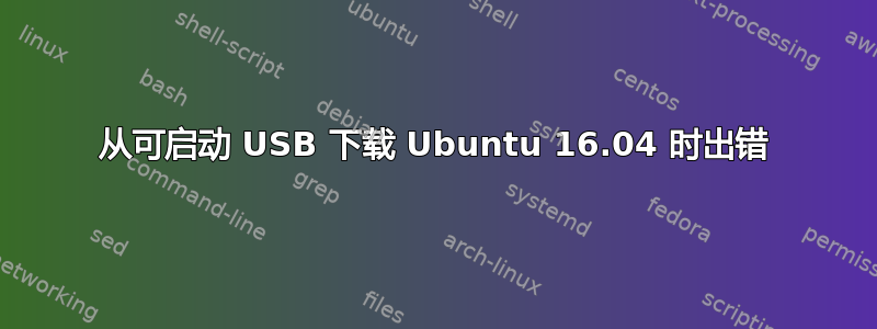 从可启动 USB 下载 Ubuntu 16.04 时出错