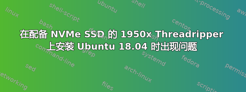 在配备 NVMe SSD 的 1950x Threadripper 上安装 Ubuntu 18.04 时出现问题