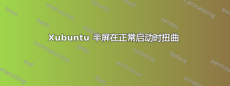 Xubuntu 半屏在正常启动时扭曲