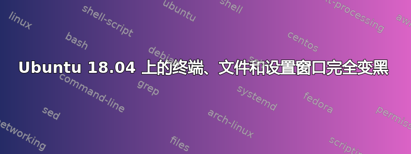 Ubuntu 18.04 上的终端、文件和设置窗口完全变黑