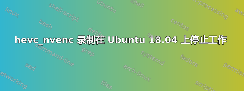 hevc_nvenc 录制在 Ubuntu 18.04 上停止工作