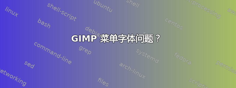 GIMP 菜单字体问题？