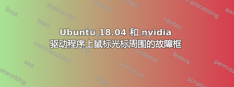 Ubuntu 18.04 和 nvidia 驱动程序上鼠标光标周围的故障框