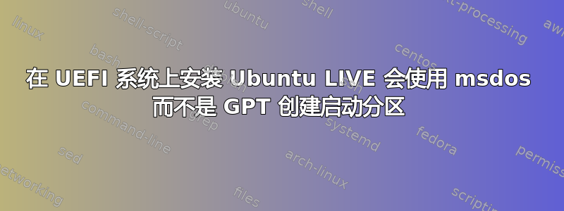 在 UEFI 系统上安装 Ubuntu LIVE 会使用 msdos 而不是 GPT 创建启动分区