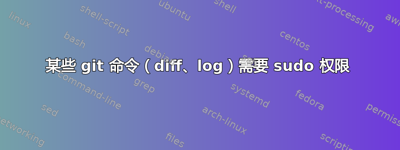 某些 git 命令（diff、log）需要 sudo 权限