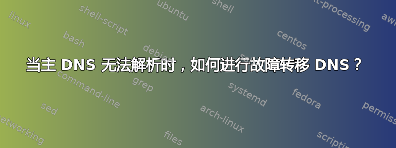 当主 DNS 无法解析时，如何进行故障转移 DNS？