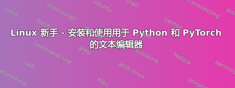 Linux 新手 - 安装和使用用于 Python 和 PyTorch 的文本编辑器