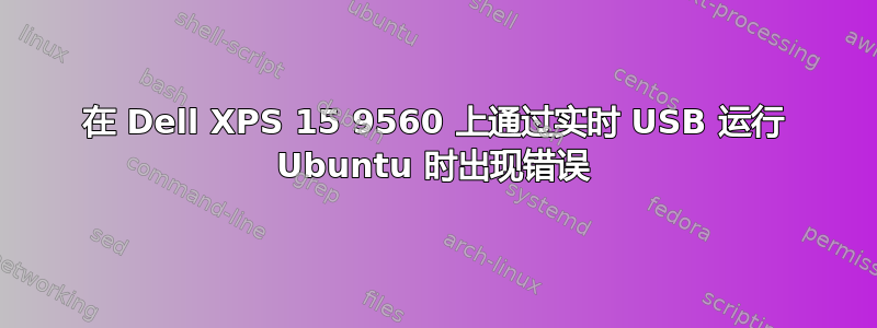 在 Dell XPS 15 9560 上通过实时 USB 运行 Ubuntu 时出现错误