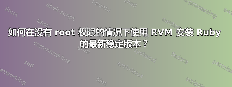 如何在没有 root 权限的情况下使用 RVM 安装 Ruby 的最新稳定版本？